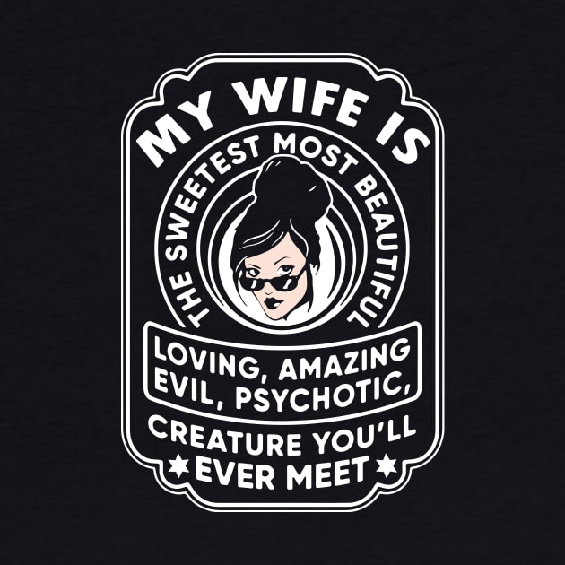 My Wife Is The Sweetest Most Beautiful Loving Amazing Evil Psychotic Wife T Shirts by dieukieu81